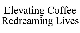 ELEVATING COFFEE REDREAMING LIVES