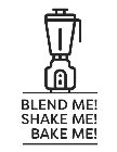 BLEND ME! SHAKE ME! BAKE ME!