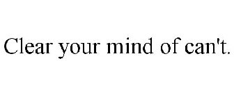 CLEAR YOUR MIND OF CAN'T.