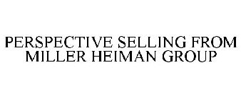 PERSPECTIVE SELLING FROM MILLER HEIMAN GROUP