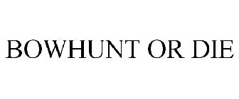 BOWHUNT OR DIE