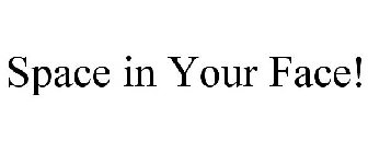 SPACE IN YOUR FACE!