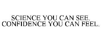 SCIENCE YOU CAN SEE. CONFIDENCE YOU CANFEEL.