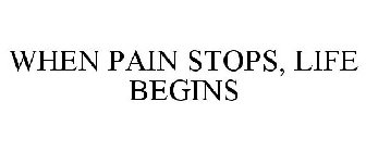 WHEN PAIN STOPS, LIFE BEGINS