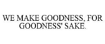 WE MAKE GOODNESS, FOR GOODNESS' SAKE.