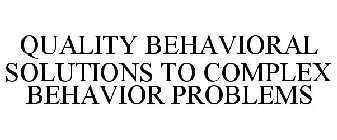 QUALITY BEHAVIORAL SOLUTIONS TO COMPLEX BEHAVIOR PROBLEMS 