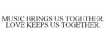 MUSIC BRINGS US TOGETHER. LOVE KEEPS USTOGETHER.