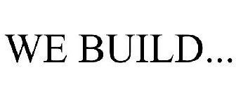 WE BUILD...