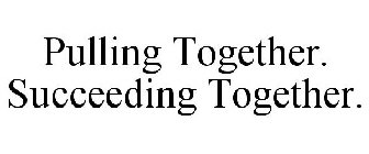 PULLING TOGETHER. SUCCEEDING TOGETHER.