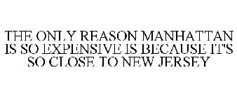 THE ONLY REASON MANHATTAN IS SO EXPENSIVE IS BECAUSE IT'S SO CLOSE TO NEW JERSEY
