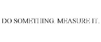 DO SOMETHING. MEASURE IT.