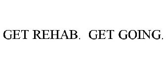 GET REHAB. GET GOING.