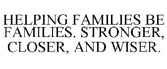 HELPING FAMILIES BE FAMILIES. STRONGER, CLOSER, AND WISER.