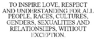 TO INSPIRE LOVE, RESPECT AND UNDERSTANDING FOR ALL PEOPLE, RACES, CULTURES, GENDERS, SEXUALITIES AND RELATIONSHIPS, WITHOUT EXCEPTION.