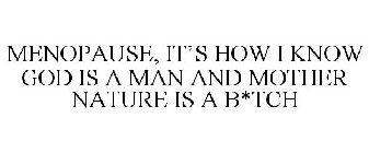 MENOPAUSE, IT'S HOW I KNOW GOD IS A MANAND MOTHER NATURE IS A B*TCH