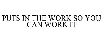 PUTS IN THE WORK SO YOU CAN WORK IT