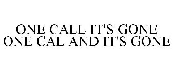 ONE CALL IT'S GONE ONE CAL AND IT'S GONE