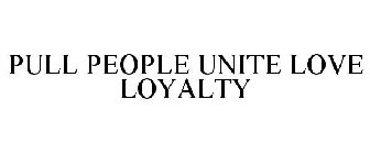 PULL PEOPLE UNITE LOVE LOYALTY