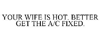 YOUR WIFE IS HOT. BETTER GET THE A/C FIXED.