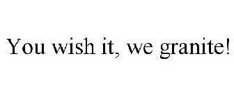 YOU WISH IT, WE GRANITE!