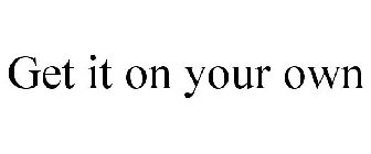 GET IT ON YOUR OWN
