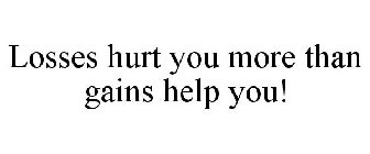 LOSSES HURT YOU MORE THAN GAINS HELP YOU!