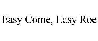 EASY COME, EASY ROE