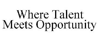 WHERE TALENT MEETS OPPORTUNITY