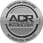 RADIATION ONCOLOGY ACR AMERICAN COLLEGEOF RADIOLOGY ACCREDITED FACILITY