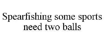 SPEARFISHING SOME SPORTS NEED TWO BALLS