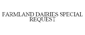 FARMLAND DAIRIES SPECIAL REQUEST