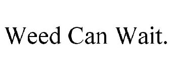 WEED CAN WAIT.