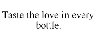 TASTE THE LOVE IN EVERY BOTTLE.