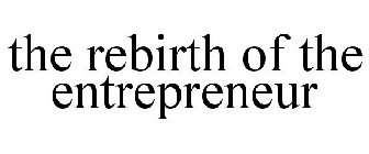 THE REBIRTH OF THE ENTREPRENEUR