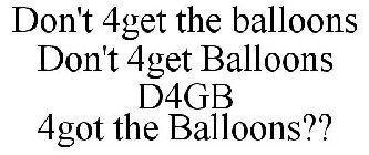 DON'T 4GET THE BALLOONS DON'T 4GET BALLOONS D4GB 4GOT THE BALLOONS??