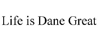 LIFE IS DANE GREAT