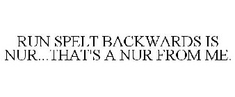 RUN SPELT BACKWARDS IS NUR...THAT'S A NUR FROM ME.