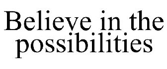 BELIEVE IN THE POSSIBILITIES.