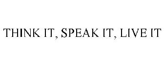 THINK IT! SPEAK IT! LIVE IT!