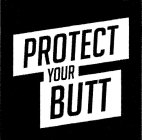 PROTECT YOUR BUTT