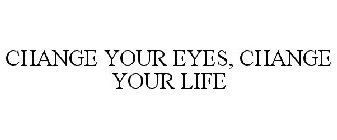 CHANGE YOUR EYES, CHANGE YOUR LIFE