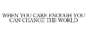 WHEN YOU CARE ENOUGH YOU CAN CHANGE THEWORLD