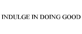 INDULGE IN DOING GOOD