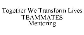 TOGETHER WE TRANSFORM LIVES TEAMMATES MENTORING
