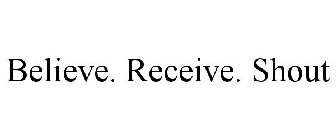 BELIEVE. RECEIVE. SHOUT