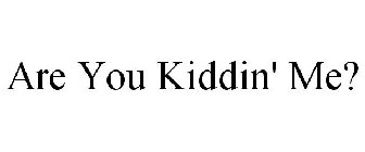 ARE YOU KIDDIN' ME?