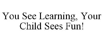 YOU SEE LEARNING, YOUR CHILD SEES FUN!