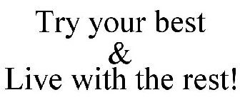 TRY YOUR BEST & LIVE WITH THE REST!