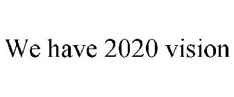 WE HAVE 2020 VISION