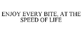 ENJOY EVERY BITE AT THE SPEED OF LIFE